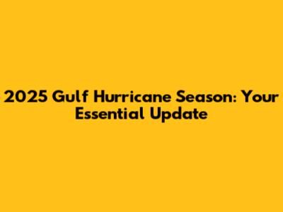 2025 Gulf Hurricane Season: Your Essential Update