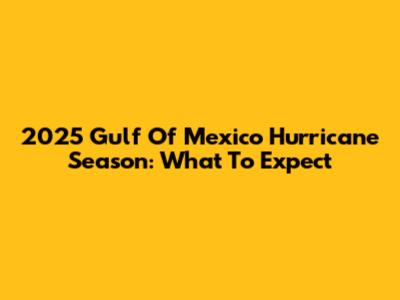 2025 Gulf Of Mexico Hurricane Season: What To Expect