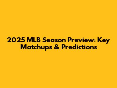2025 MLB Season Preview: Key Matchups & Predictions