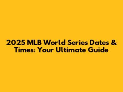 2025 MLB World Series Dates & Times: Your Ultimate Guide