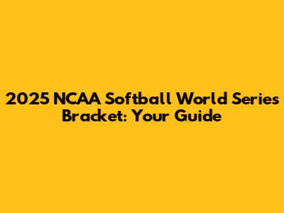 2025 NCAA Softball World Series Bracket: Your Guide