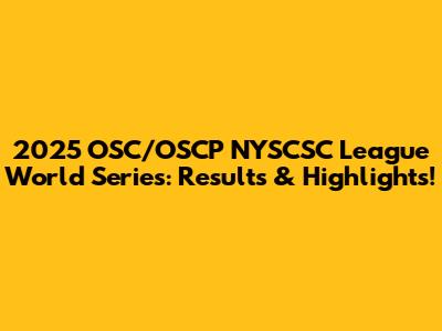 2025 OSC/OSCP NYSCSC League World Series: Results & Highlights!