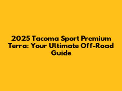 2025 Tacoma Sport Premium Terra: Your Ultimate Off-Road Guide