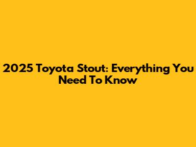 2025 Toyota Stout: Everything You Need To Know