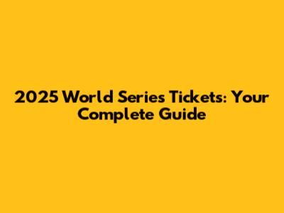 2025 World Series Tickets: Your Complete Guide