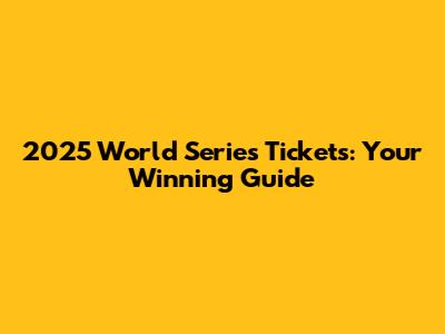 2025 World Series Tickets: Your Winning Guide