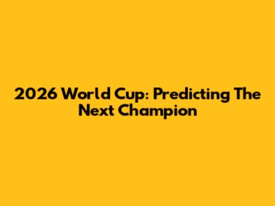 2026 World Cup: Predicting The Next Champion