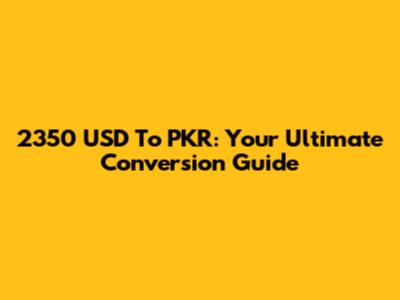 2350 USD To PKR: Your Ultimate Conversion Guide