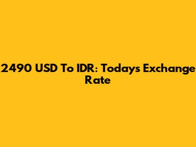 2490 USD To IDR: Today's Exchange Rate