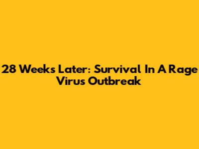 28 Weeks Later: Survival In A Rage Virus Outbreak
