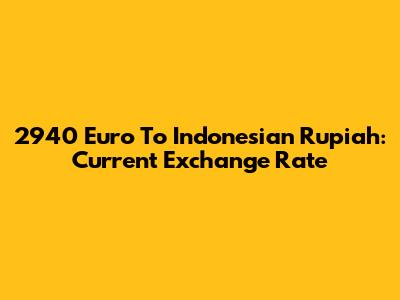2940 Euro To Indonesian Rupiah: Current Exchange Rate