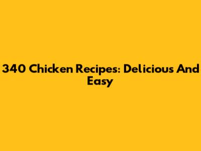 340 Chicken Recipes: Delicious And Easy