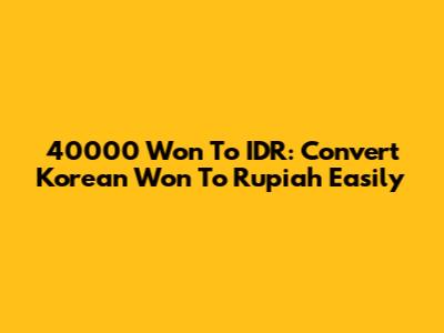 40000 Won To IDR: Convert Korean Won To Rupiah Easily