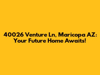 40026 Venture Ln, Maricopa AZ: Your Future Home Awaits!