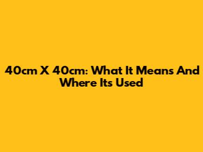 40cm X 40cm: What It Means And Where It's Used