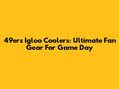 49ers Igloo Coolers: Ultimate Fan Gear For Game Day