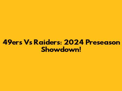49ers Vs Raiders: 2024 Preseason Showdown!