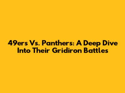 49ers Vs. Panthers: A Deep Dive Into Their Gridiron Battles