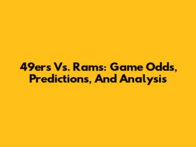 49ers Vs. Rams: Game Odds, Predictions, And Analysis