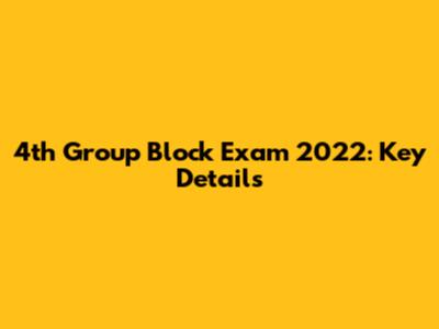 4th Group Block Exam 2022: Key Details