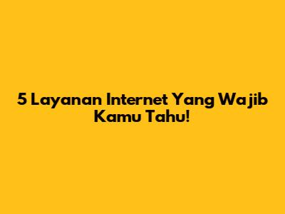 5 Layanan Internet Yang Wajib Kamu Tahu!