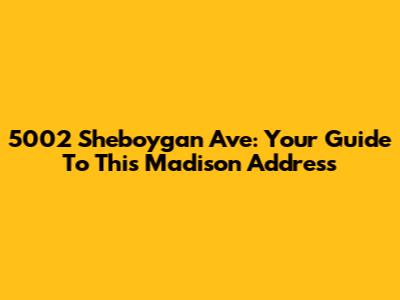 5002 Sheboygan Ave: Your Guide To This Madison Address