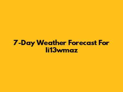 7-Day Weather Forecast For Ii13wmaz