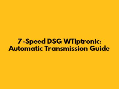 7-Speed DSG WTIptronic: Automatic Transmission Guide
