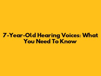 7-Year-Old Hearing Voices: What You Need To Know