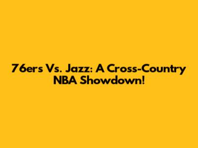 76ers Vs. Jazz: A Cross-Country NBA Showdown!