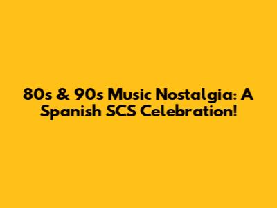 80s & 90s Music Nostalgia:  A Spanish SCS Celebration!