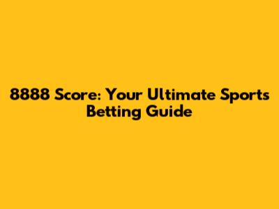 8888 Score: Your Ultimate Sports Betting Guide