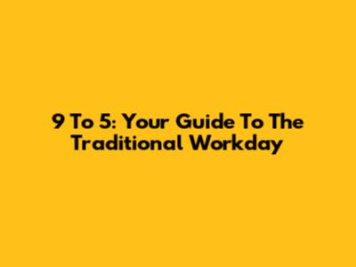 9 To 5: Your Guide To The Traditional Workday