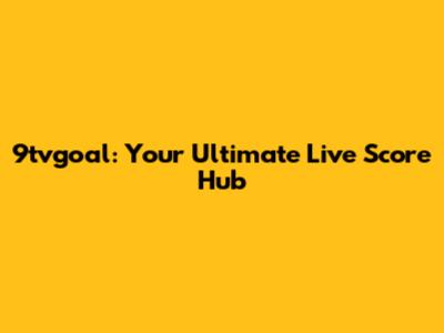 9tvgoal: Your Ultimate Live Score Hub