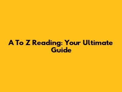 A To Z Reading: Your Ultimate Guide
