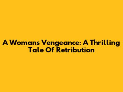 A Woman's Vengeance: A Thrilling Tale Of Retribution