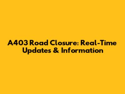 A403 Road Closure: Real-Time Updates & Information