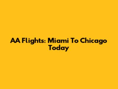 AA Flights: Miami To Chicago Today