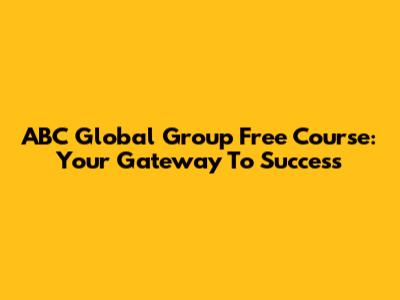 ABC Global Group Free Course: Your Gateway To Success