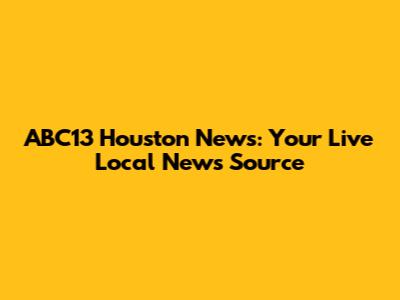 ABC13 Houston News: Your Live Local News Source