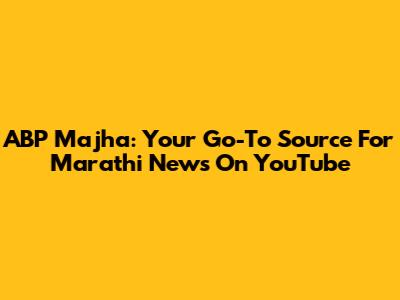 ABP Majha: Your Go-To Source For Marathi News On YouTube