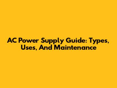 AC Power Supply Guide: Types, Uses, And Maintenance