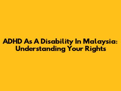 ADHD As A Disability In Malaysia: Understanding Your Rights