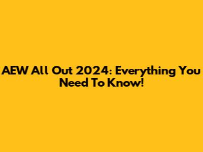 AEW All Out 2024: Everything You Need To Know!