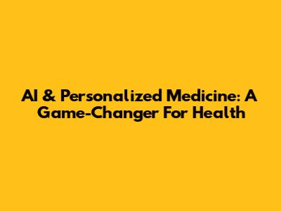 AI & Personalized Medicine: A Game-Changer For Health