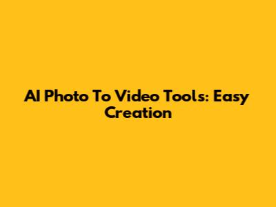AI Photo To Video Tools: Easy Creation