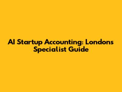 AI Startup Accounting: London's Specialist Guide