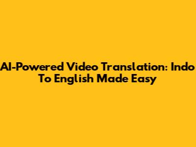 AI-Powered Video Translation: Indo To English Made Easy
