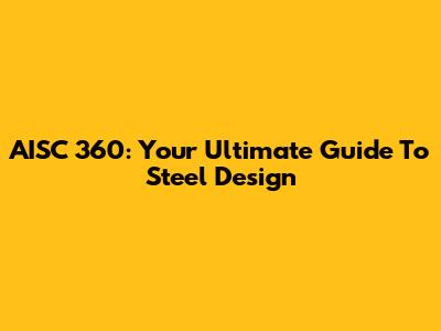 AISC 360: Your Ultimate Guide To Steel Design