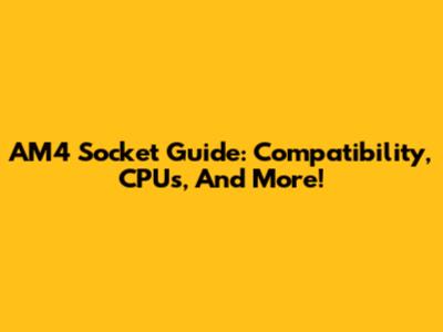 AM4 Socket Guide: Compatibility, CPUs, And More!